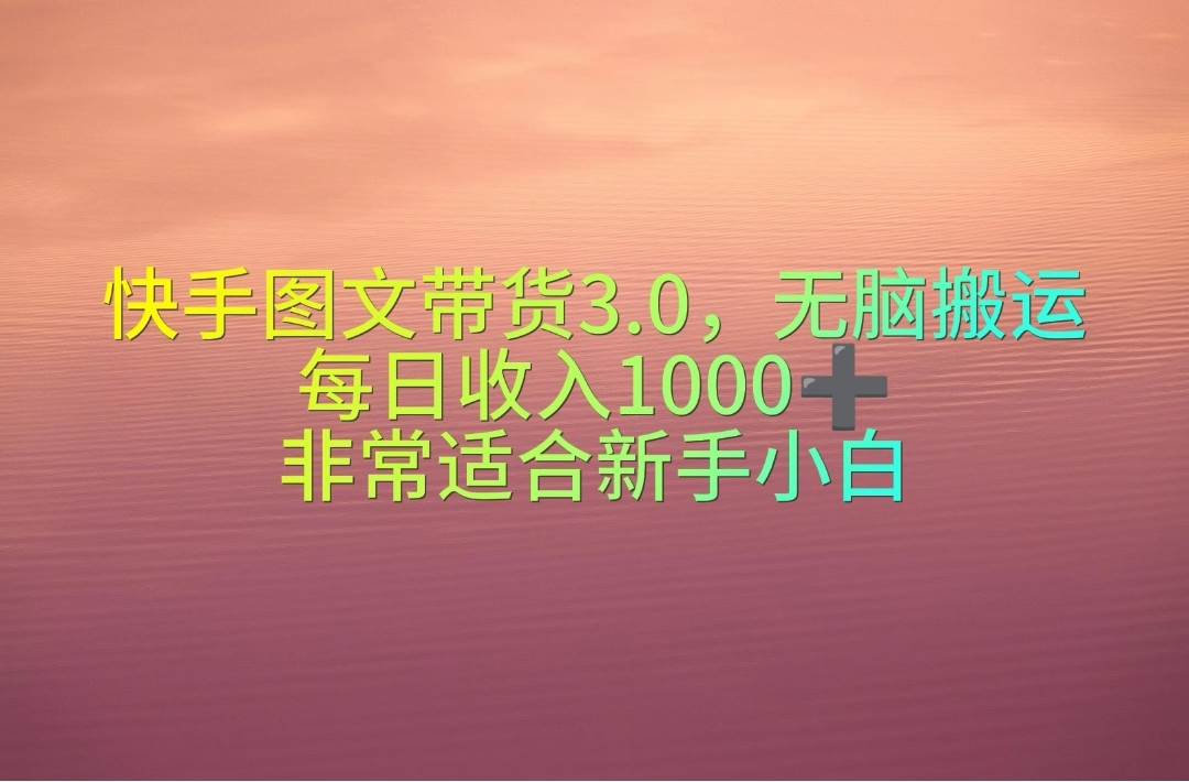 （10252期）快手图文带货3.0，轻松搬运，每日收入1000＋，非常适合新手小白