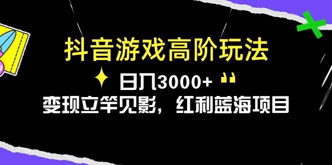 （10620期）抖音游戏高阶玩法，日入3000+，变现立竿见影，红利蓝海项目