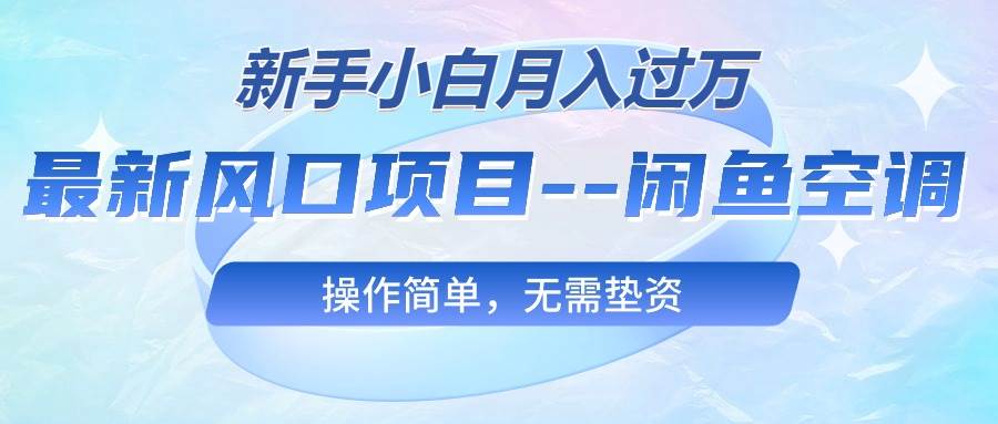 （10767期）最新风口项目—闲鱼空调，新手小白月入过W，操作简单，无需垫资