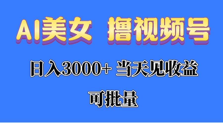 （10471期）AI美/女 撸视频号分成，当天见收益，日入3000+，可批量！！！