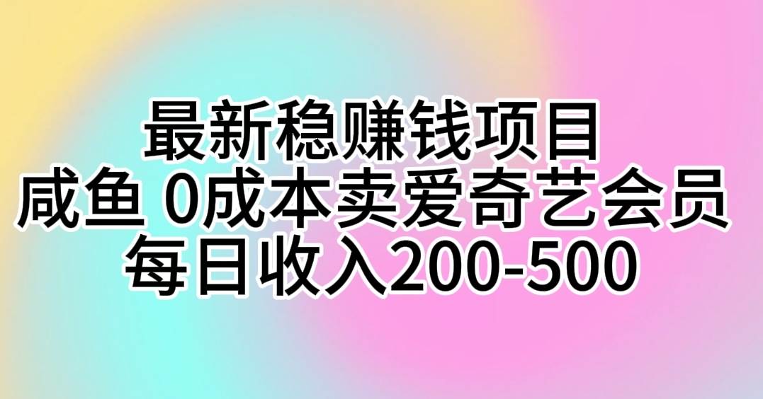 （10369期）最新稳贝兼钱项目 咸鱼 0成本卖爱奇艺会员 每日收入200-500