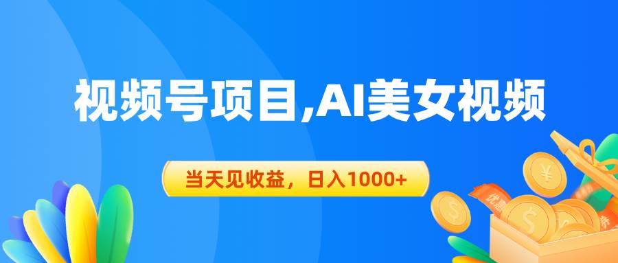 （10501期）视频号蓝海项目,AI美/女视频，当天见收益，日入1000+