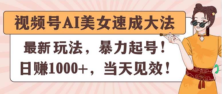 （11330期）视频号AI美/女速成大法，暴力起号，日赚1000+，当天见效