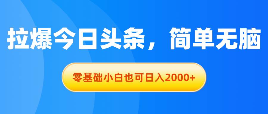 （11077期）拉爆今日头条，简单轻松，零基础小白也可日入2000+