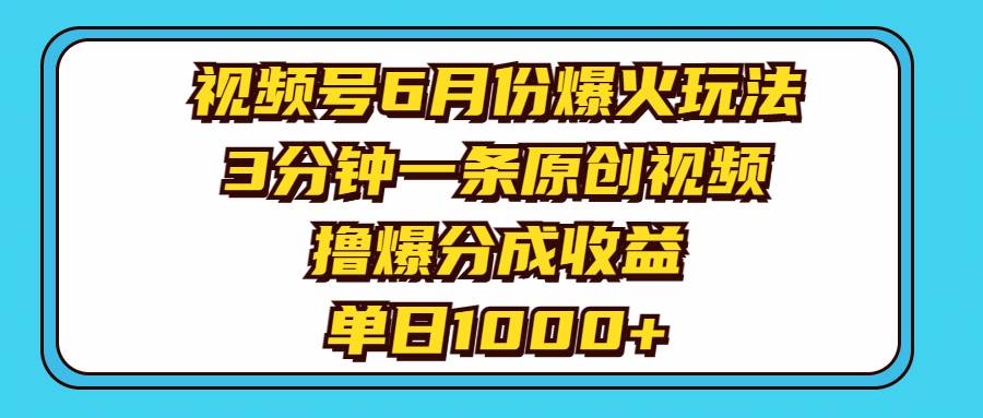 （11298期）视频号6月份爆火玩法，3分钟一条原创视频，撸爆分成收益，单日1000+