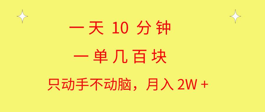 （10974期）一天10 分钟 一单几百块 简单轻松操作 月入2W+教学