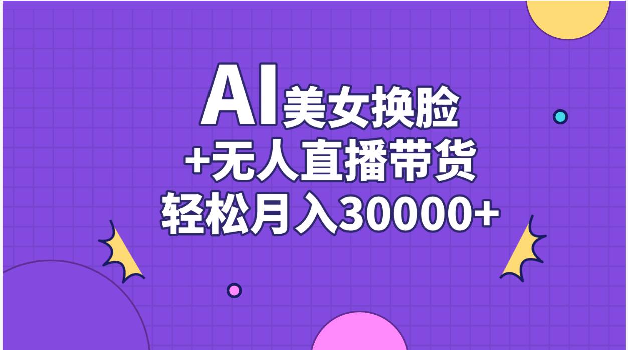 （11098期）AI美/女换脸视频结合无人直播带货，随便月入30000+