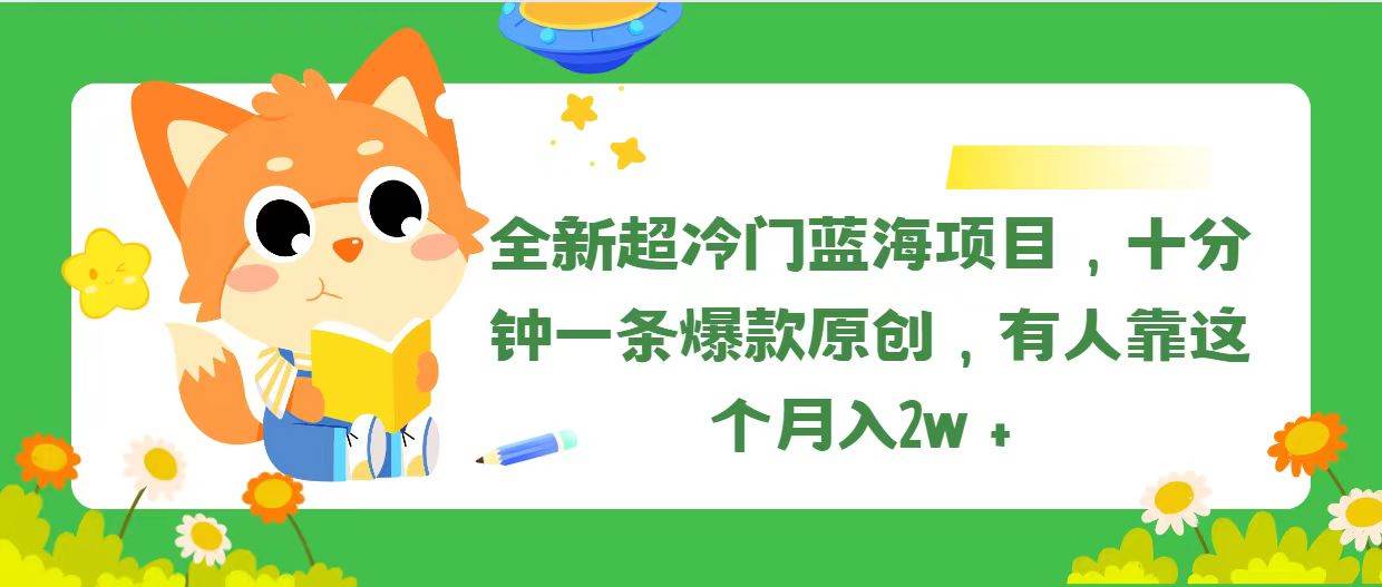 （11271期）全新超冷门蓝海项目，十分钟一条爆款原创，有人靠这个月入2w＋