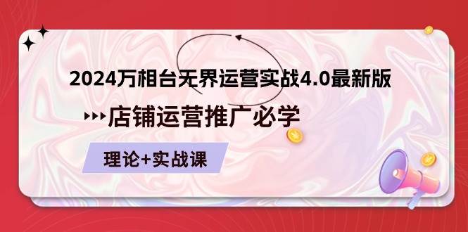 （10892期）2024-万相台 无界 运营实战4.0最新版，店铺 运营推广必修 理论+实操