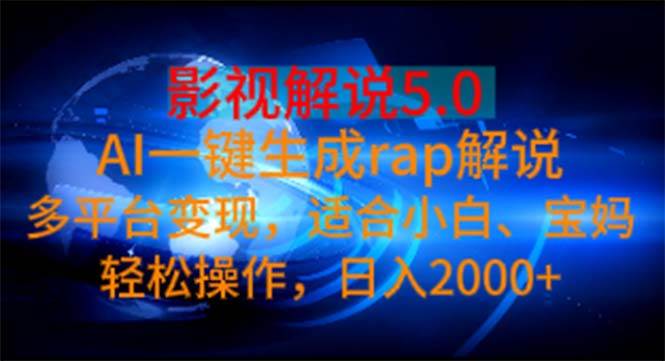 （11219期）影视解说5.0  AI一键生成rap解说 多平台变现，适合小白，日入2000+