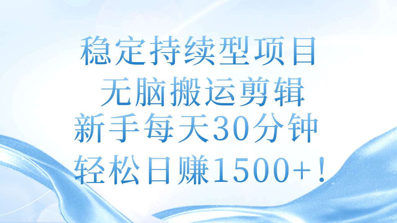 （11094期）稳定持续型项目，轻松搬运剪辑，新手每天30分钟，轻松日赚1500+！