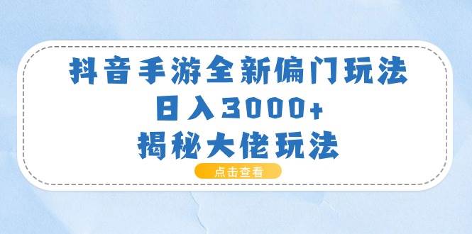 （11075期）抖音手游全新偏门玩法，日入3000+，揭秘大佬玩法