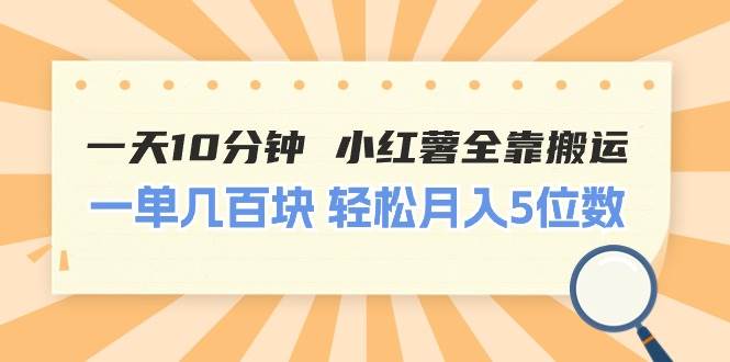 （11146期）一天10分钟 小红薯全靠搬运  一单几百块 轻松月入5位数