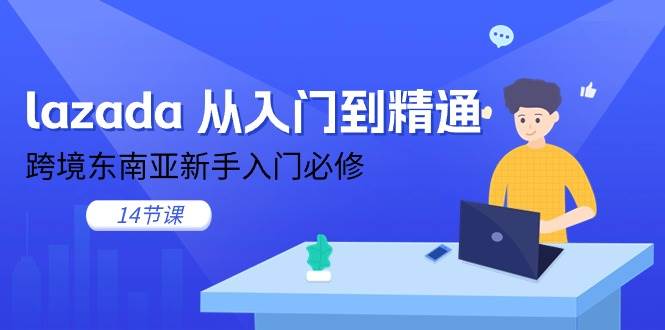 （11024期）lazada 从入门到精通，跨境东南亚新手入门必修（14节课）