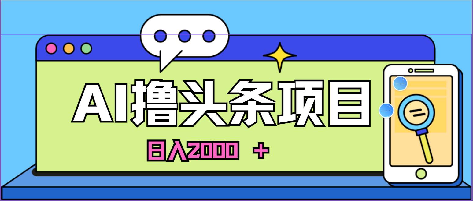 （11015期）AI今日头条，当日建号，次日盈利，适合新手，每日收入超2000元的好项目