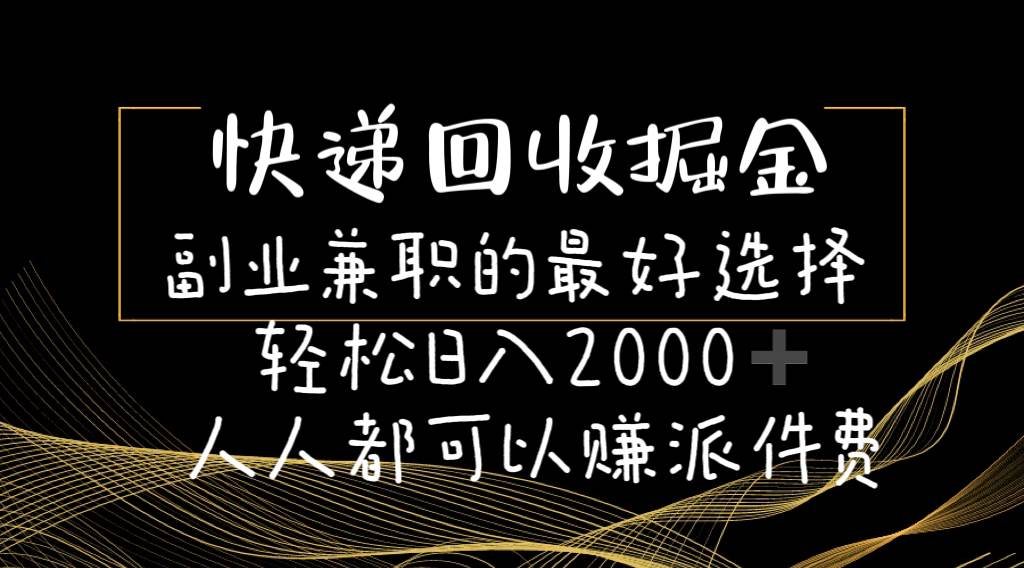 （11061期）快递回收掘金副业兼/职的最好选择轻松日入2000-人人都可以赚派件费