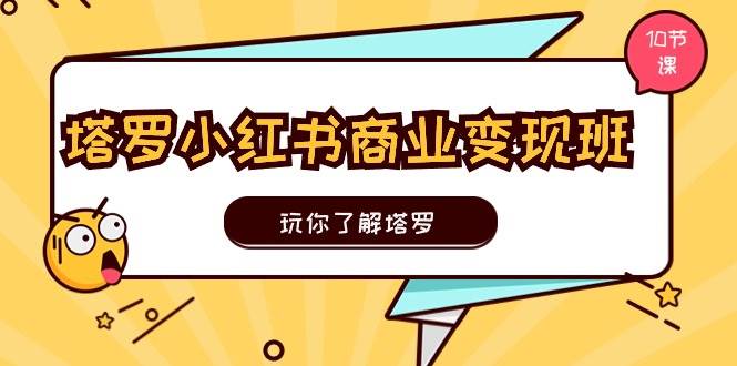 （11184期）塔罗小红书商业变现实操班，玩你了解塔罗，玩转小红书塔罗变现（10节课）