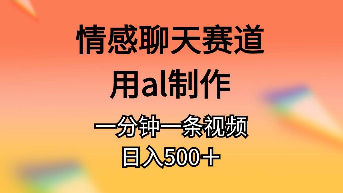 （11145期）情感聊天赛道用al制作一分钟一条原创视频日入500＋