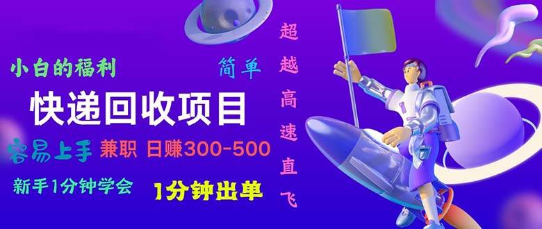 （10973期）快递回收项目，小白一分钟学会，一分钟出单，可长期干，日赚300~800