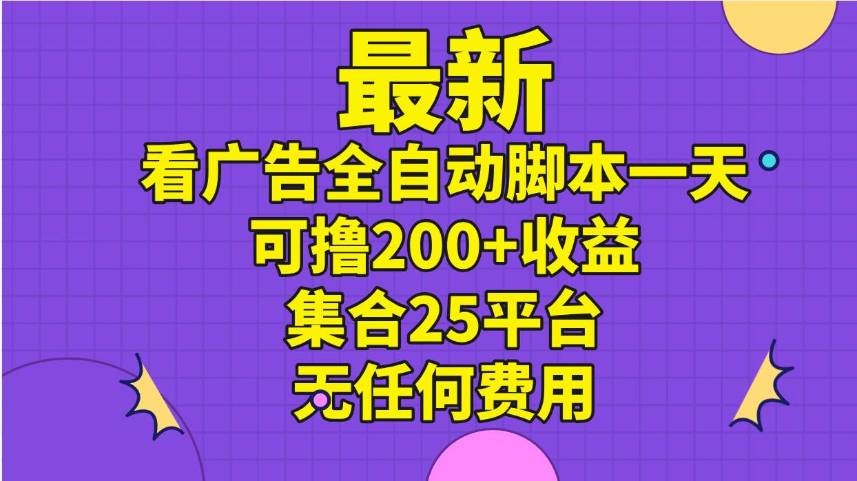 （11301期）最新看广告全自动jiao本一天可撸200+收益 。集合25平台 ，无任何费用