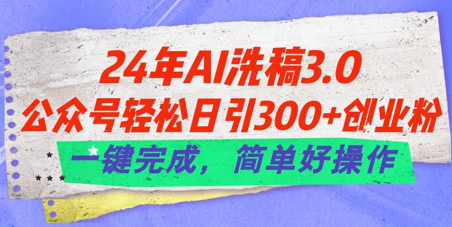 （11289期）24年Ai洗稿3.0，公众号轻松日引300+创业粉，一键完成，简单好操作