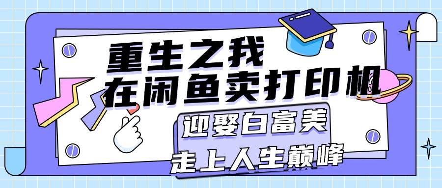 （11681期）重生之我在闲鱼卖打印机，月入过W，迎娶白富美，走上人生巅峰