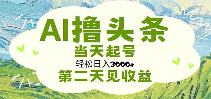 （11426期）AI撸头条，轻松日入3000+轻松操作，当天起号，第二天见收益