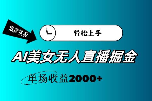 （11579期）AI美/女无人直播暴力掘金，小白轻松上手，单场收益2000+