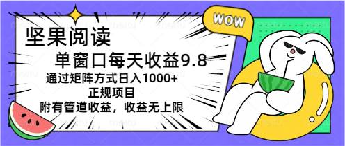 （11377期）坚果阅读单窗口每天收益9.8通过矩阵方式日入1000+正规项目附有管道收益…