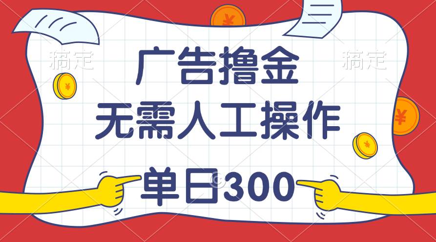 （11408期）最新教程！广告撸金，无需人工操作，单日收入300+