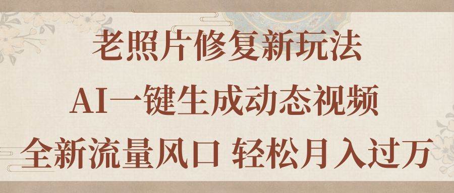 （11503期）老照片修复新玩法，老照片AI一键生成动态视频 全新流量风口 轻松月入过W