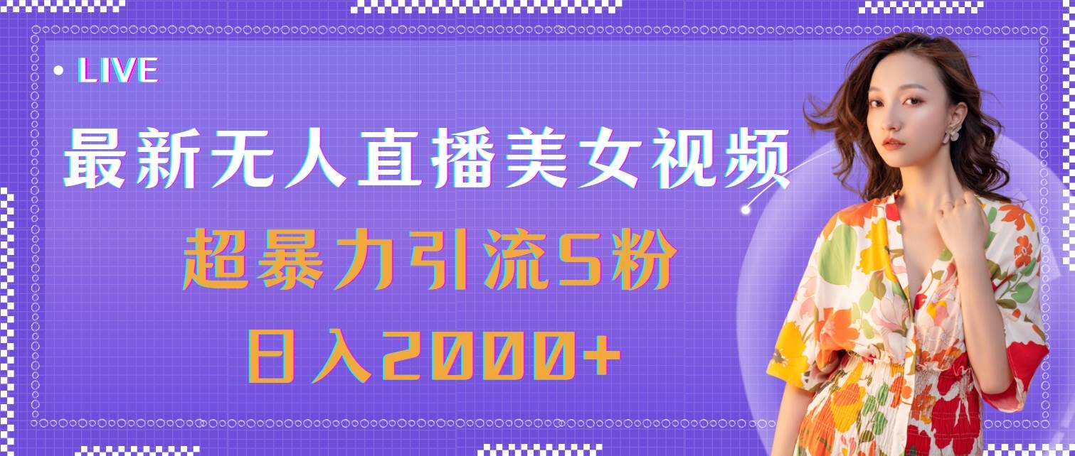 （11664期）最新无人直播美/女视频，超暴力引流S粉日入2000+