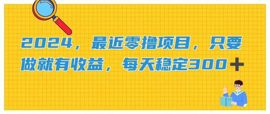 （11510期）2024，最近零撸项目，只要做就有收益，每天动动手指稳定收益300+