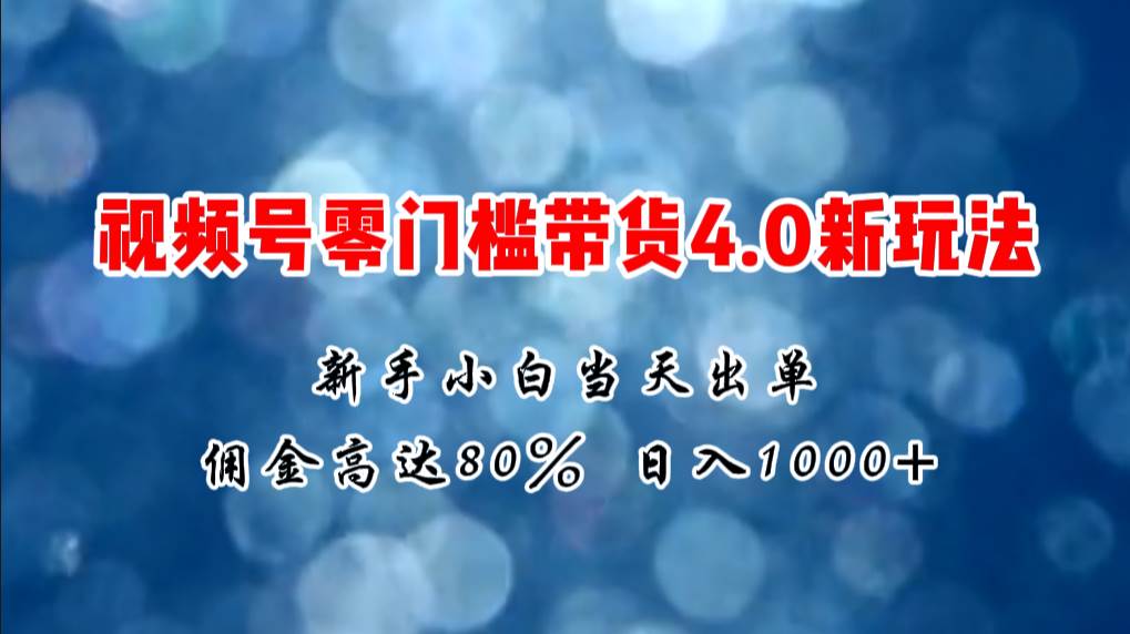 （11358期）微信视频号零门槛带货4.0新玩法，新手小白当天见收益，日入1000+