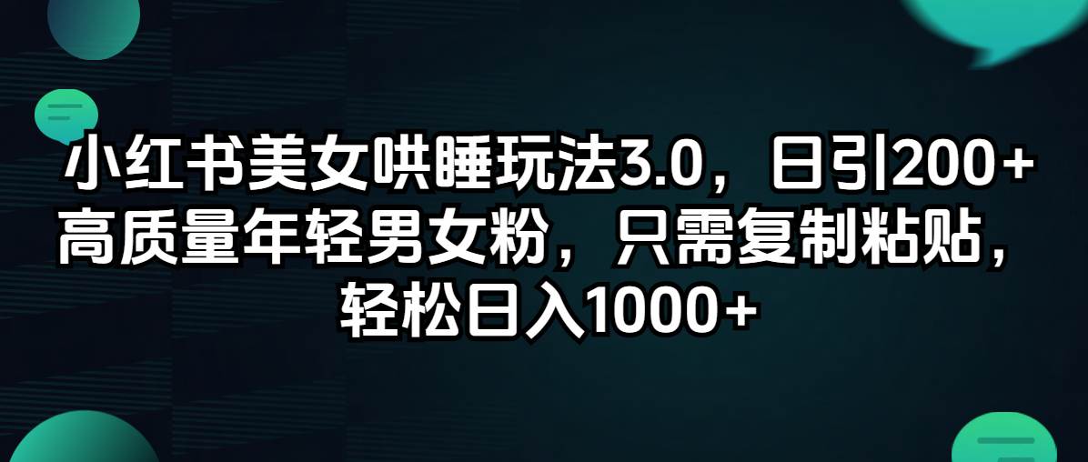 （12195期）小红书美/女哄睡玩法3.0，日引200+高质量年轻男女粉，只需复制粘贴，轻…