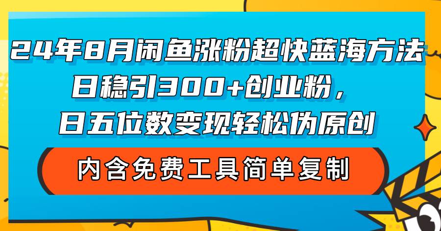 （12176期）24年8月闲鱼涨粉超快蓝海方法！日稳引300+创业粉，日五位数变现，轻松…