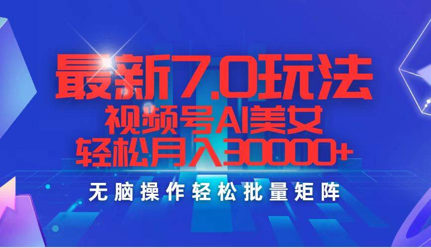 （12358期）最新7.0玩法视频号AI美/女，轻松月入30000+