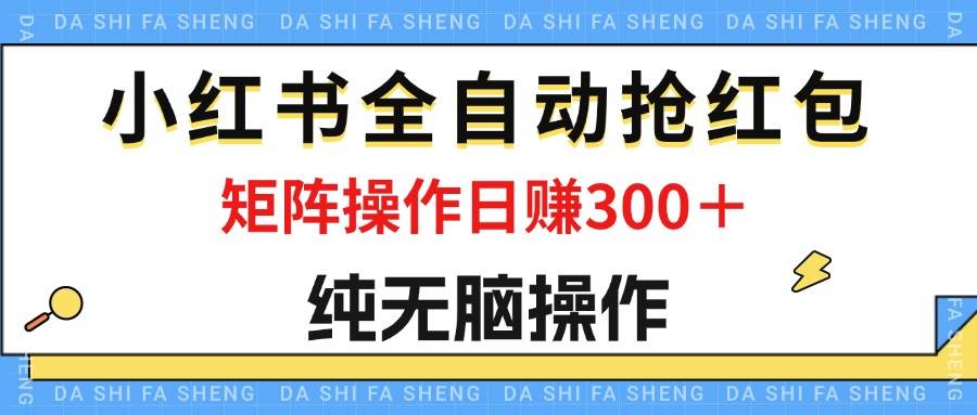 （12151期）最新小红书全自动抢红包，单号一天50＋  矩阵操作日入300＋，纯轻松操作