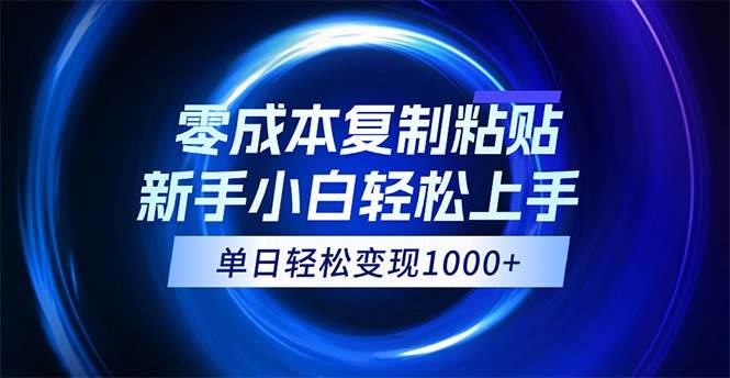 （12121期）0成本复制粘贴，小白轻松上手，轻松日入1000+，可批量放大