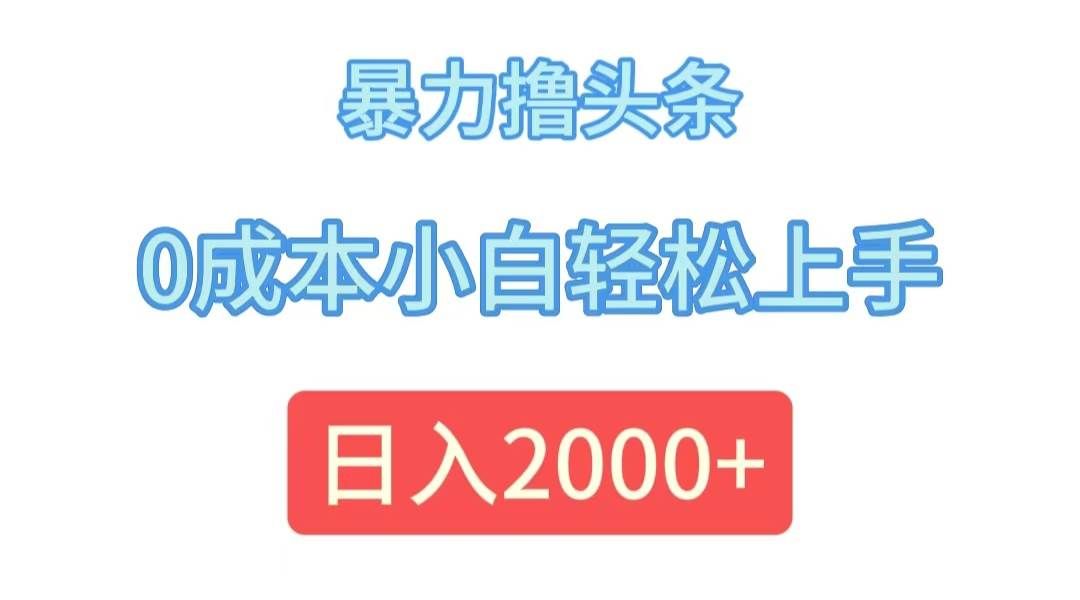 （12068期）暴力撸头条，0成本小白轻松上手，日入2000+