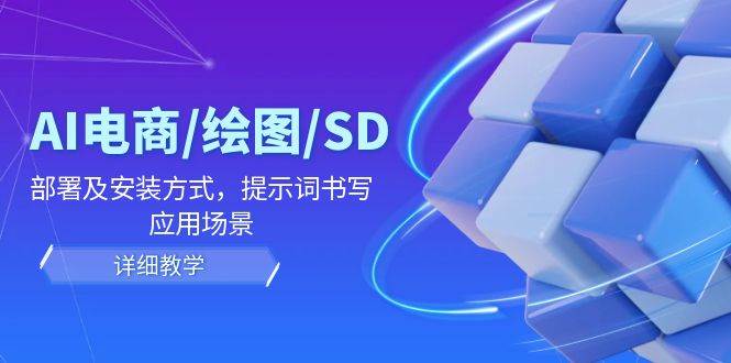 （12157期）AI-电商/绘图/SD/详细教程：部署及安装方式，提示词书写，应用场景