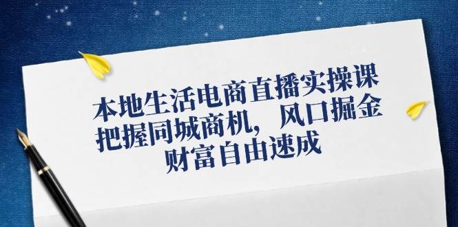 （12214期）本地生活电商直播实操课，把握同城商机，风口掘金，财富自由速成