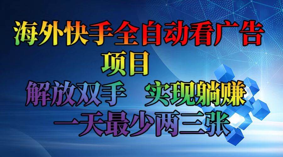 （12185期）海外快手全自动看广告项目    解放双手   实现躺/赚  一天最少两三张