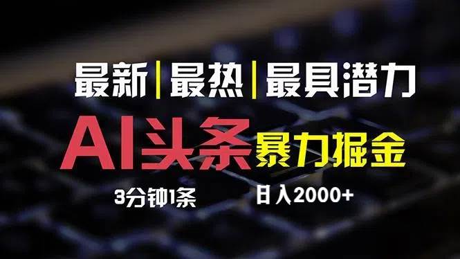 （12254期）最新AI头条掘金，每天10分钟，简单复制粘贴，小白月入2万+