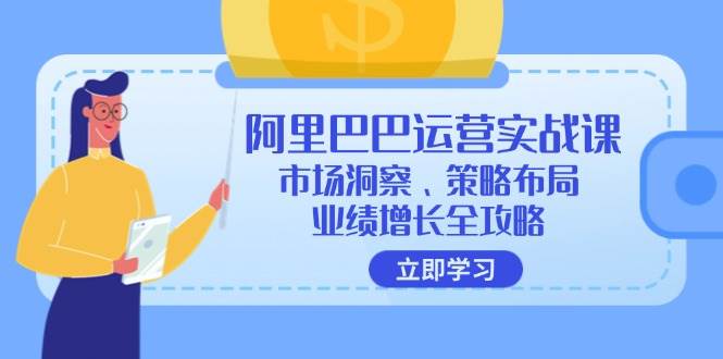 （12385期）阿里巴巴运营实战课：市场洞察、策略布局、业绩增长全攻略