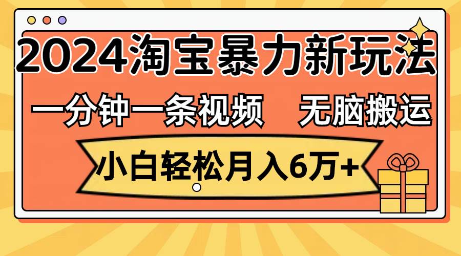 （12239期）一分钟一条视频，轻松搬运，小白轻松月入6万+2024淘宝暴力新玩法，可批量