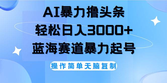 （12181期）AI撸头条，轻松日入3000+轻松操作，当天起号，第二天见收益