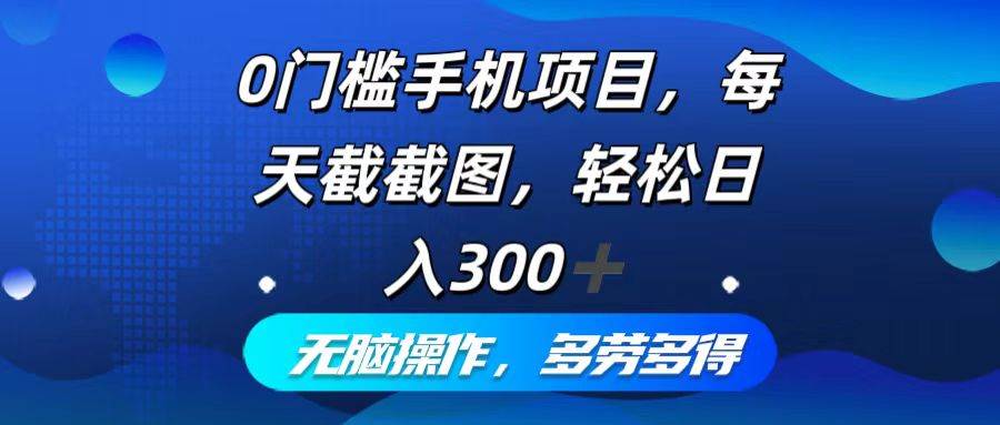 （12451期）0门槛手机项目，每天截截图，轻松日入300+，轻松操作多劳多得