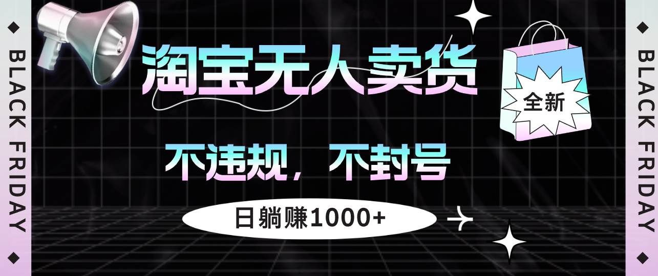 （12780期）淘宝无人卖货4，不违规不封号，简单轻松，日稳赚1000+