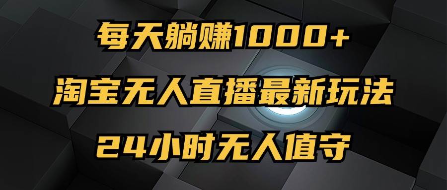 （12746期）最新淘宝无人直播玩法，每天稳赚1000+，24小时无人值守，不违规不封号